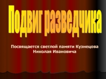 Подвиг разведчика. (Посвящается светлой памяти Кузнецова Николая Ивановича)