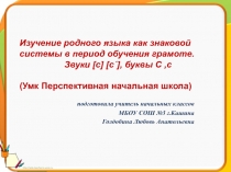 Изучение родного языка как знаковой системы в период обучения грамоте. Звуки[c] [c´], буквы С с 1 класс