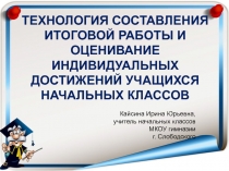 Технология составления итоговой работы и оценивание индивидуальных достижений учащихся начальных классов