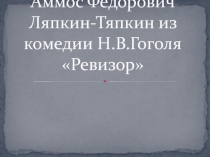 Аммос Федорович Ляпкин - Тяпкин из комедии Н.В. Гоголя Ревизор