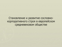 Становление и развитие сословно - корпоративного строя в европейском средневековом обществе