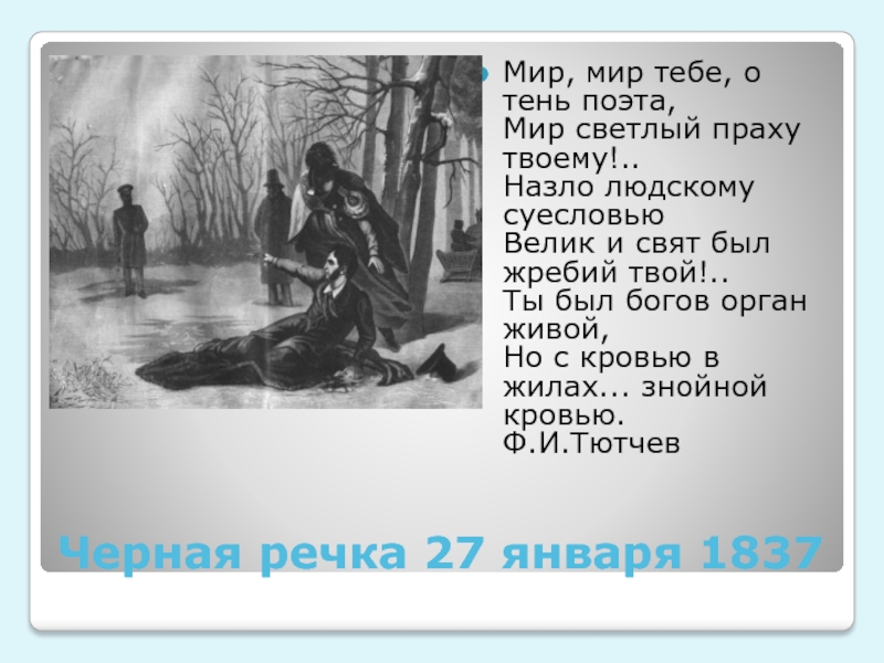 Черная речка 27 января 1837Мир, мир тебе, о тень поэта, Мир светлый праху твоему!.. Назло людскому суесловью