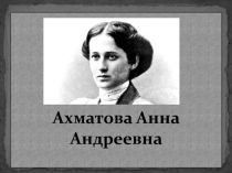 Презентация к уроку по творчеству А.А. Ахматовой