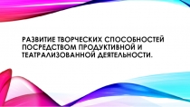 Развитие творческих способностей посредством продуктивной и театрализованной деятельности