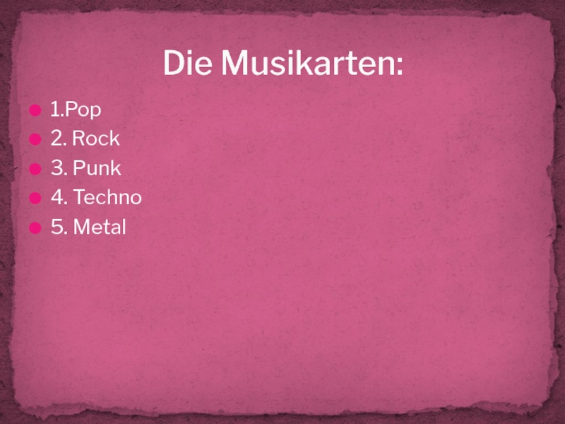 1.Pop2. Rock3. Punk4. Techno5. MetalDie Musikarten: