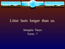 Litter lasts longer than us 7 класс