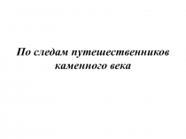 По следам путешественников каменного века