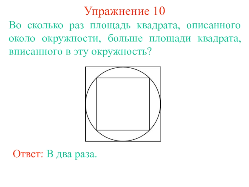 Упражнение 10Во сколько раз площадь квадрата, описанного около окружности, больше площади квадрата, вписанного в эту окружность?Ответ: В