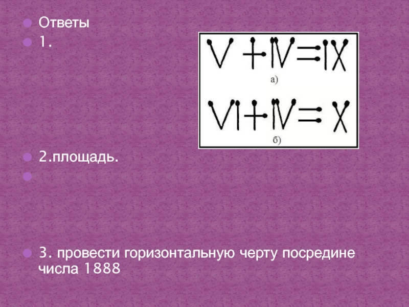 Ответы1. 2.площадь. 3. провести горизонтальную черту посредине числа 1888