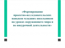 Формирование проектно-исследовательских навыков младших школьников на уроках окружающего мира и во внеурочной деятельности