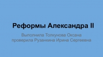 Работа учащейся 11 класса Толкуновой Оксаны. Тема: Реформы Александра II