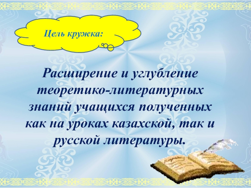 Расширение и углубление теоретико-литературных знаний учащихся полученных как на уроках казахской, так и русской литературы.Цель кружка: