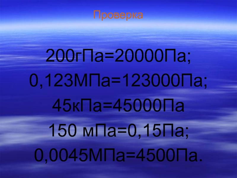Проверка 200гПа=20000Па;0,123МПа=123000Па; 45кПа=45000Па150 мПа=0,15Па; 0,0045МПа=4500Па.