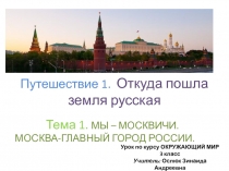 Путешествие 1.  Откуда пошла земля русская        Тема 1. МЫ – МОСКВИЧИ. МОСКВА-ГЛАВНЫЙ ГОРОД РОССИИ.