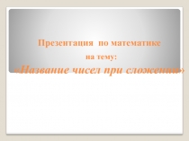 Презентация. Название чисел при сложении