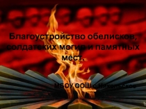 Благоустройство обелисков, солдатских могил и памятных мест.