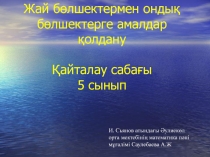 Презентация.Жай б?лшектер мен онды? б?лшектерге амалдар ?олдану.