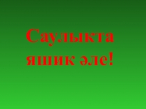 Саулыкта яшик ?ле!