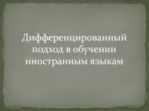 Презентация. Дифференцированный подход в обучении иностранным языкам