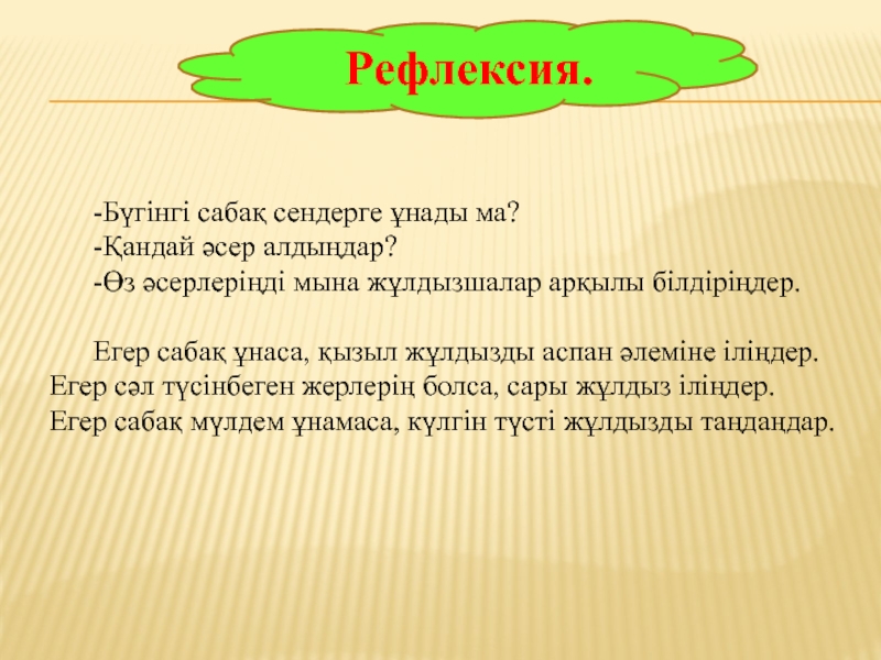 Рефлексия. -Бүгінгі сабақ сендерге ұнады ма?-Қандай әсер алдыңдар?-Өз әсерлеріңді мына жұлдызшалар арқылы білдіріңдер. Егер сабақ ұнаса, қызыл