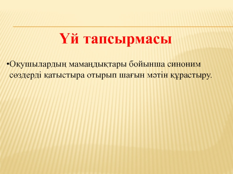 Үй тапсырмасыОқушылардың мамаңдықтары бойынша синоним сөздерді қатыстыра отырып шағын мәтін құрастыру.