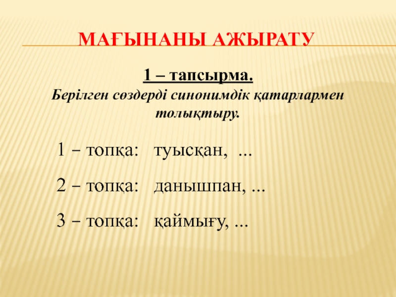 Мағынаны ажырату1 – тапсырма.  Берілген сөздерді синонимдік қатарлармен толықтыру.1 – топқа:  туысқан, ...2 – топқа: