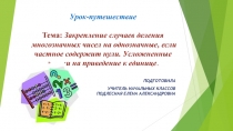 Презентация по теме:Закрепление случаев деления многозначных чисел на однозначные, если частное содержит нули.  (Урок-путешествие)