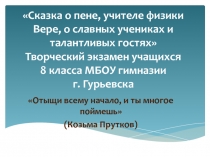 СЦЕНАРИЙ ТВОРЧЕСКОГО ЭКЗАМЕНА ПО ФИЗИКЕ В 8 КЛАССЕ Сказка о пене, учителе физики Вере, ее славных учениках и талантливых шуфиках