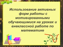 Исползование активных форм работы с мотивированными обучающимися на уроках и внеклассной работе по математике.