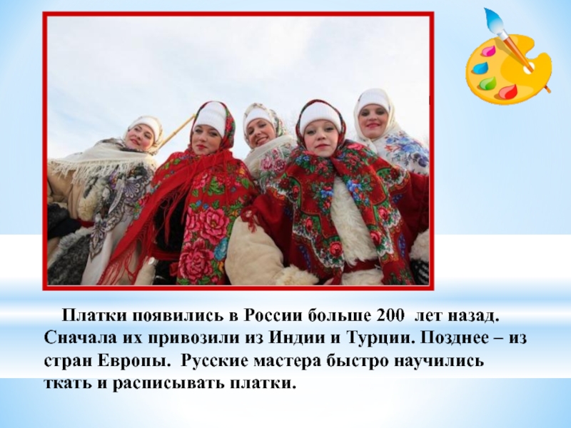 Платки появились в России больше 200 лет назад. Сначала их привозили из Индии и