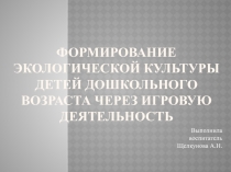 Формирование экологическоЙ КУЛЬТУРЫ детей дошкольного возраста через игровую деятельность