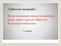 Қазақ халқының сәндік-қолданбалы өнері, өрнек түрлері. Өрнектік бедерлерді пайдалану