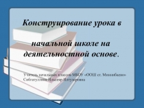 Презентация: Конструирование урока в начальной школе на  деятельностной основе.