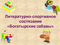 Литературно-спортивное состязание?Богатырские забавы