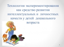 Технология экспериментирования как средство развития интеллектуальных и личностных качеств у детей дошкольного возраста