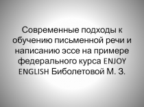 Презентация Современные подходы к обучению письменной речи и написанию эссе на примере федерального курса ENJOY ENGLISH М.З. Биболетовой