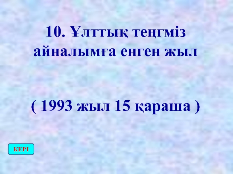 10. Ұлттық теңгміз айналымға енген жыл( 1993 жыл 15 қараша )КЕРІ
