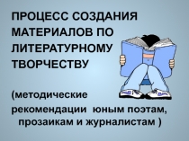 Процесс создания материалов по литературному творчеству (методические рекомендации юным поэтам, прозаикам и журналистам)