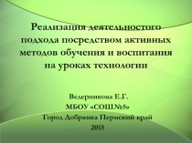 Реализация  деятельностного подхода посредством активных методов обучения и воспитания  на уроках технологии