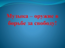 Музыка - оружие в борьбе за свободу!