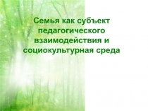 Семья как субъект педагогического взаимодействия и социокультурная среда