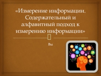 Презентация Измерение информации.  Содержательный и алфавитный подход к измерению информации