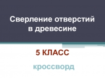 Презентация Сверление. Кроссворд к уроку в 5-ом классе по теме: 