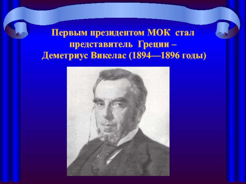 Деметриус викелас. Деметриус Викелас (Греция, 1894–1896). Деметриус Викелас в МОК. Деметриус Викелас (Demetrius Vikelas) - президент МОК В 1894-1896 годах.. Первым президентом МОК стал греческий поэт Деметриус Викелас.