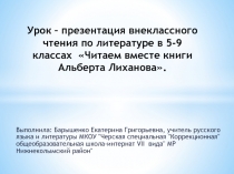 Презентация к уроку внеклассного чтения по литературе в 5-9 классах Читаем вместе книги Альберта Лиханова