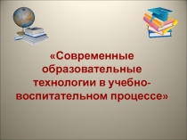 Современные образовательные технологии в учебно-воспитательном процессе.