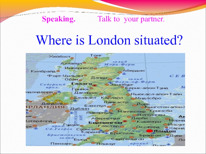 Where is London. Where is situated. Where is Wales situated?. Where is Spain situated. Where is the situated ответ