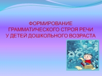 ФОРМИРОВАНИЕ ГРАММАТИЧЕСКОГО СТРОЯ РЕЧИ ?У ДЕТЕЙ ДОШКОЛЬНОГО ВОЗРАСТА