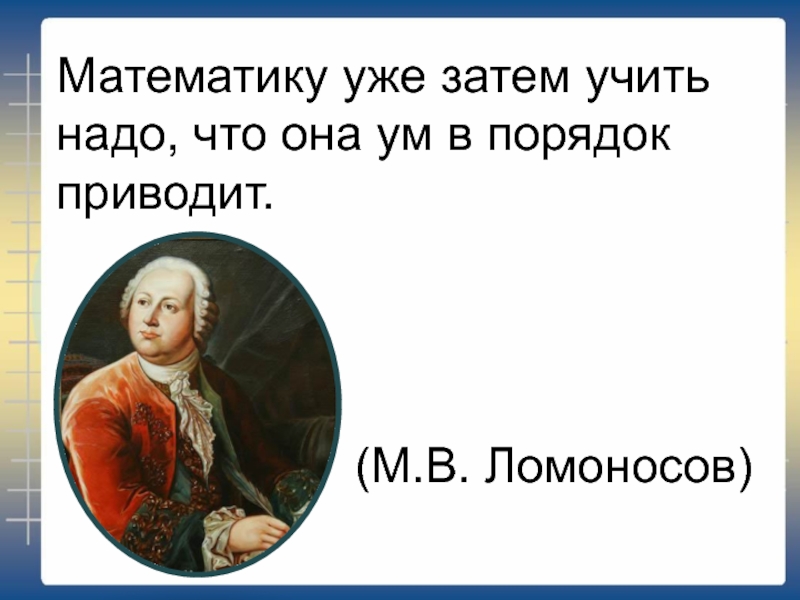 Скажи математику. Математику уже затем учить надо что она ум в порядок приводит. Математика ум в порядок приводит. Математика ум в порядок приводит Ломоносов. Математику надо учить Ломоносов.