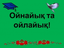 Ойнайы? та ойлайы? ?зін- ?зі тану